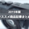 2015年に僕が買って良かった物！ オススメ商品記事の振り返り。