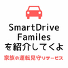 【家族の運転見守りサービス】SmartDrive Families（スマートドライブファミリーズ）の評判・口コミ