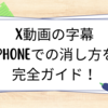 X動画の字幕、iphoneでの消し方を完全ガイド！