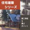 【住宅建築シリーズ②】施工会社を選ぶときのポイント
