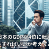 GDPが4位に転落したので、素人が日本経済を挽回するにはどうすればいいか考えてみる
