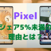 Google「Pixel」は、なぜメジャーになれないのか？〜シェア５％未満の理由を考える〜