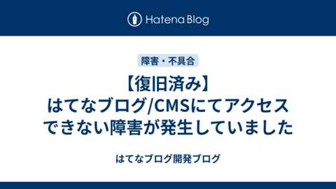【復旧済み】はてなブログ/CMSにてアクセスできない障害が発生していました