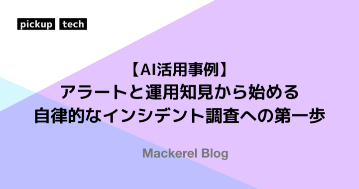 【AI活用事例】アラートと運用知見から始める自律的なインシデント調査への第一歩