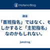 「首班指名」ではなく、もしかすると「主犯指名」なのかもしれない。
