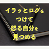 イラッとログをつけて怒る自分を見つめる