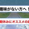 【趣味がない方へ！】学生が長期休みにオススメの趣味３選