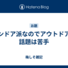 インドア派なのでアウトドアの話題は苦手