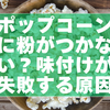 ポップコーンに粉がつかない？味付けが失敗する原因とプロの解決法