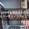 NPOでも対応するべきデジタルマーケティングの５つの特徴