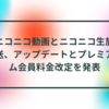 ニコニコ動画とニコニコ生放送、アップデートとプレミアム会員料金改定を発表　半田貞治郎