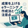 成果を上げるeラーニング作成法と注意点