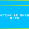 日本を安定させた名君：足利義満の功績と生涯