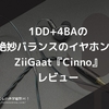 1DD+4BAの絶妙バランスのイヤホン。ZiiGaat『Cinno』レビュー