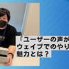 「ユーザーの声が聞ける」ウェイブでのやりがいや魅力とは？