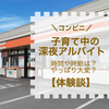 【コンビニ】子育て中の深夜バイト！週どれくらい？時給は？やっぱり大変だった？【体験談】