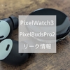 Google新製品 リーク情報 PixelWatch3 PixelBudsPro2 発売日予想