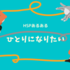 『HSP』は一人になりたい・・・自分時間の大切さ