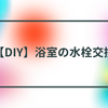 【DIY】浴室の水栓交換　業者からの見積もりが出た