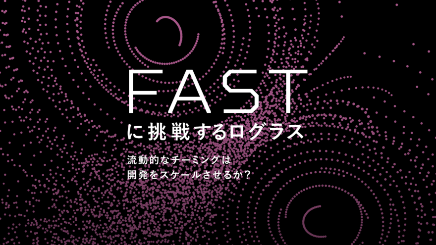 ログラスはなぜスクラムから「FAST」アジャイルにチャレンジするのか？ 数日おきにチームを組み直す流動的な開発プロセスでソフトウェア開発をスケールさせる