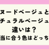 ヌードベージュとナチュラルベージュの違いは？本当に合う色はどっち？
