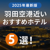 【2025年版】羽田空港近くのおすすめホテル5選｜アクセス・快適さ・価格で比較！