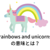 rainbows and unicornsの意味とは？由来や使い方もご紹介！