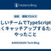 新しいチームでTypeScriptに素早くキャッチアップするためにやったこと