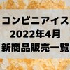 コンビニアイスの新商品、2022年4月新作の市販アイスクリーム発売一覧！【コンオイジャ】