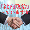 良い仕事をする為の社内政治のやり方！（ステークホルダー管理）
