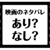 映画のネタバレはあり？なし？賛否両論のネタバレ案件。それでも僕はネタバレ感想をブログを書く。