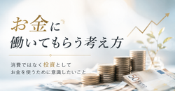 お金に働いてもらう考え方｜消費ではなく投資としてお金を使うために意識したいこと