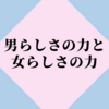 男らしさの力と女らしさの力