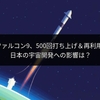 スペースXファルコン9、500回打ち上げ＆再利用記録更新！日本の宇宙開発への影響は？