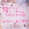 韓国ドラマ『愛と、利と』(2022)全16話 ネタバレあり感想 