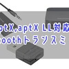 低遅延のaptX,aptX LLに対応したBluetoothトランスミッター7製品【テレビ、映画鑑賞にオススメ】