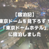 【宿泊記】東京ドームを見下ろす！「東京ドームホテル」に宿泊しました