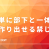 簡単に部下と一体感を作り出せる禁じ手