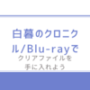 特典ゲット！白暮のクロニクル/Blu-rayでクリアファイルを手に入れよう