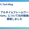 リアルタイムフレームワーク「prizm」について社内勉強会を開催しました