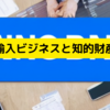 輸入ビジネスに知的財産のトラブルはつきもの