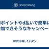 dポイントやd払いで簡単に参加できそうなキャンペーン
