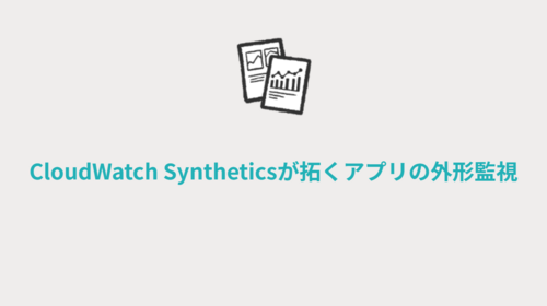 CloudWatch Syntheticsが拓くアプリの外形監視