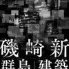 磯崎新研究会：群島のアルケオロジー「磯崎新：群島としての建築」