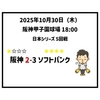 2025年10月30日（木） ● 阪神 2-3 ソフトバンク