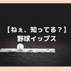 【ねぇ、知ってる？】野球イップス