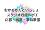 【おかあさんといっしょ スタジオ収録レポ①】応募・当選〜観覧当日まで準備したこと