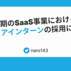 立ち上げ期のSaaS事業におけるエンジニアインターンの採用について