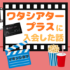 イオンシネマの「ワタシアタープラス」に入会してみた話(どんな人におすすめ？メリットまとめ)