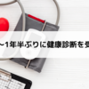 一時帰国～1年半ぶりに健康診断を受けてみた